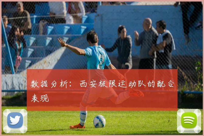 数据分析：西安极限运动队的配合表现