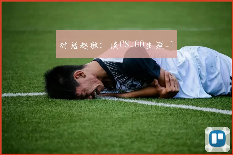 对话赵敏：谈CS_GO生涯_1