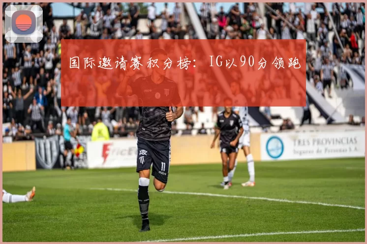 国际邀请赛积分榜：IG以90分领跑