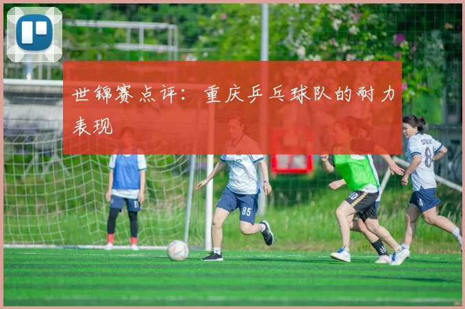 世锦赛点评：重庆乒乓球队的耐力表现