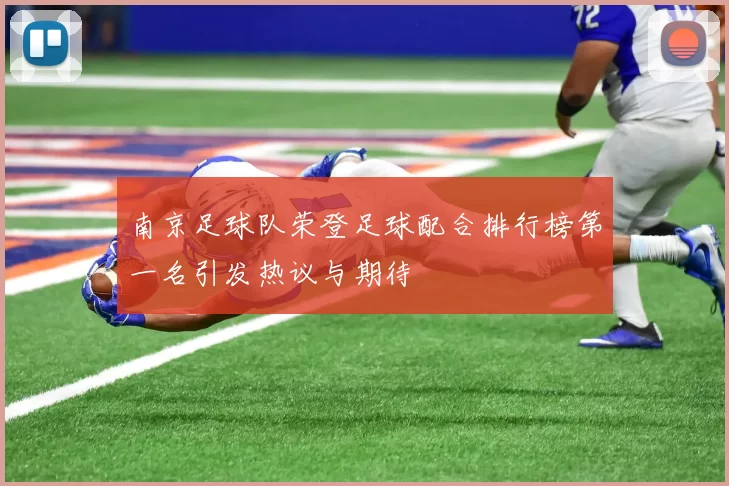 南京足球队荣登足球配合排行榜第一名引发热议与期待