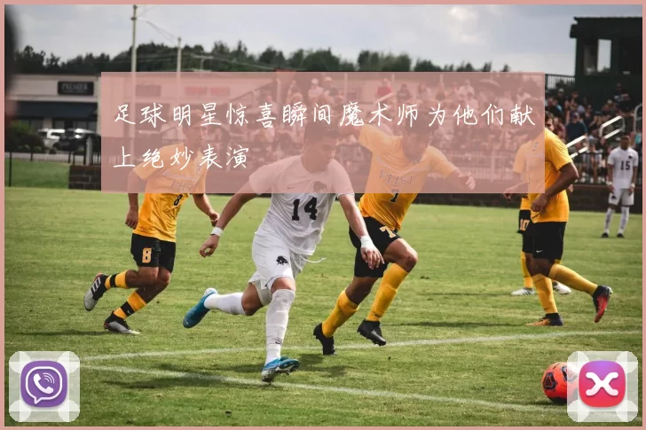 足球明星惊喜瞬间魔术师为他们献上绝妙表演