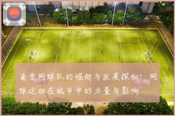 南京网球队的崛起与发展探秘：网球运动在城市中的力量与影响