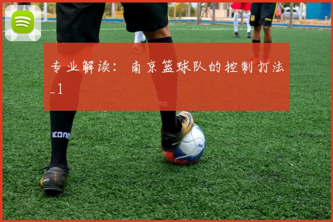 专业解读：南京篮球队的控制打法_1