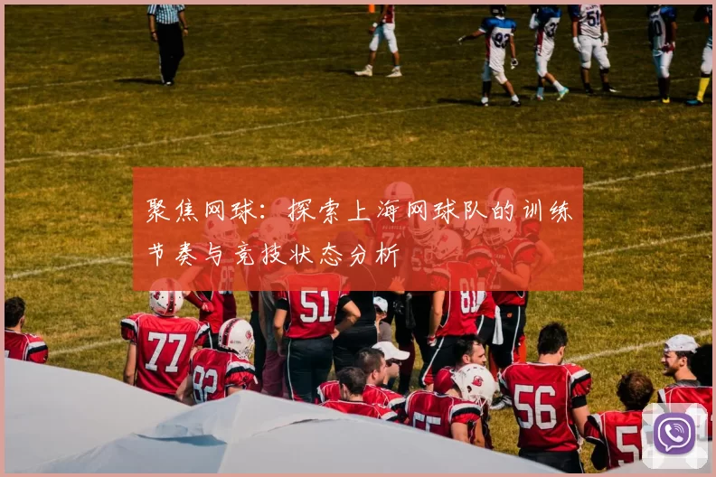 聚焦网球：探索上海网球队的训练节奏与竞技状态分析