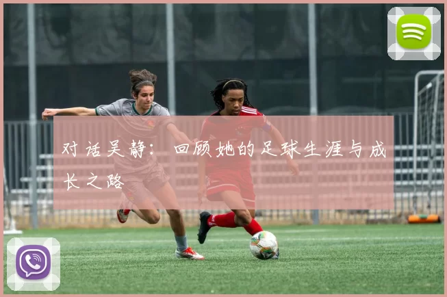 对话吴静：回顾她的足球生涯与成长之路