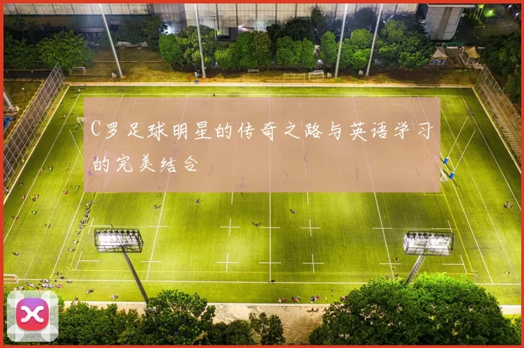 C罗足球明星的传奇之路与英语学习的完美结合